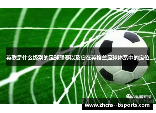 英联是什么级别的足球联赛以及它在英格兰足球体系中的定位