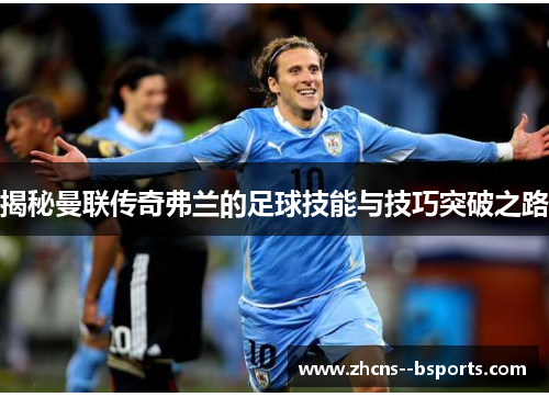 揭秘曼联传奇弗兰的足球技能与技巧突破之路