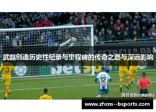 武磊创造历史性纪录与里程碑的传奇之路与深远影响
