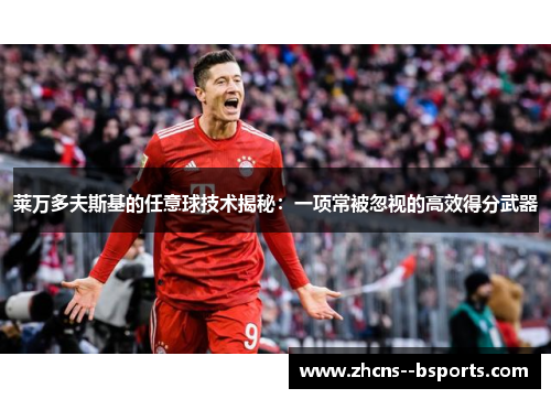 莱万多夫斯基的任意球技术揭秘：一项常被忽视的高效得分武器