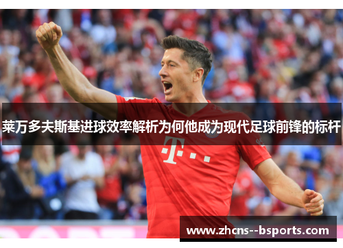 莱万多夫斯基进球效率解析为何他成为现代足球前锋的标杆