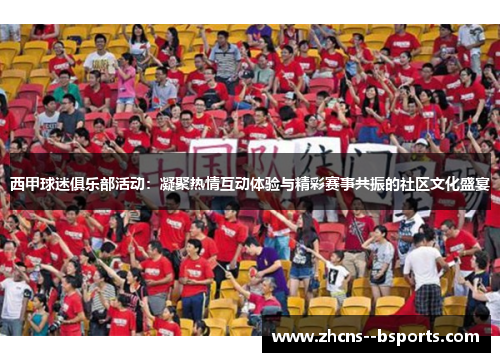 西甲球迷俱乐部活动：凝聚热情互动体验与精彩赛事共振的社区文化盛宴