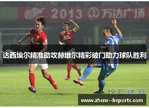 达西埃尔精准助攻赫维尔精彩破门助力球队胜利