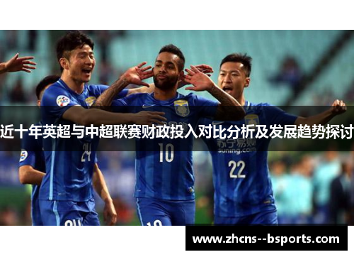近十年英超与中超联赛财政投入对比分析及发展趋势探讨 近十年英超与中超联赛财政投入对比分析及发展趋势探讨