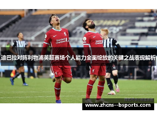 迪巴拉对阵利物浦英超赛场个人能力全面绽放的关键之战表现解析