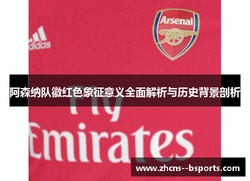 阿森纳队徽红色象征意义全面解析与历史背景剖析