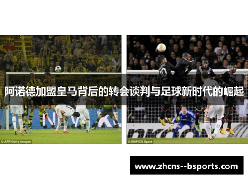 阿诺德加盟皇马背后的转会谈判与足球新时代的崛起