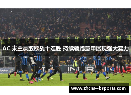 AC 米兰豪取欧战十连胜 持续领跑意甲展现强大实力