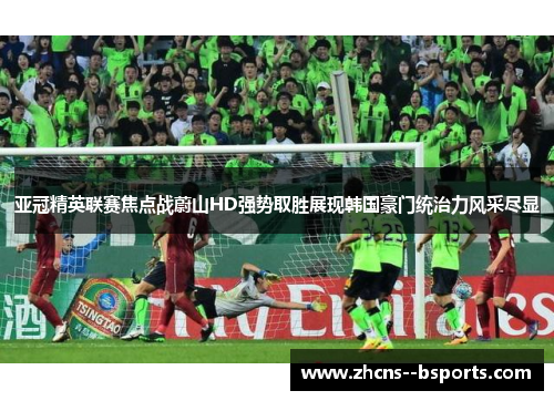 亚冠精英联赛焦点战蔚山HD强势取胜展现韩国豪门统治力风采尽显 亚冠精英联赛焦点战蔚山HD强势取胜展现韩国豪门统治力风采尽显
