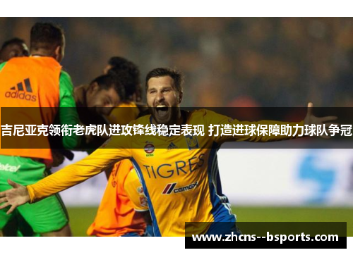 吉尼亚克领衔老虎队进攻锋线稳定表现 打造进球保障助力球队争冠