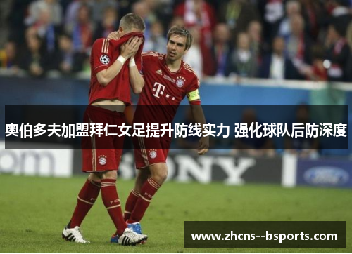 奥伯多夫加盟拜仁女足提升防线实力 强化球队后防深度 奥伯多夫加盟拜仁女足提升防线实力 强化球队后防深度