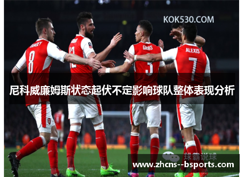 尼科威廉姆斯状态起伏不定影响球队整体表现分析