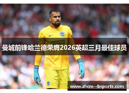 曼城前锋哈兰德荣膺2026英超三月最佳球员