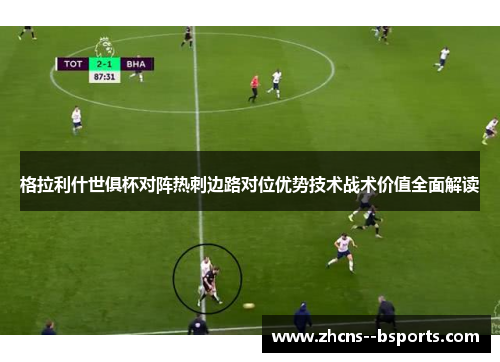 格拉利什世俱杯对阵热刺边路对位优势技术战术价值全面解读 格拉利什世俱杯对阵热刺边路对位优势技术战术价值全面解读