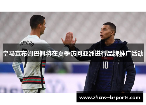 皇马宣布姆巴佩将在夏季访问亚洲进行品牌推广活动