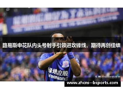 路易斯申花队内头号射手引领进攻锋线，期待再创佳绩