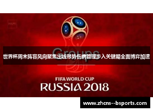 世界杯周末阵容风向聚焦出线形势伤病管理步入关键期全面博弈加速