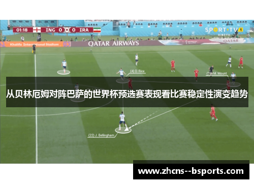 从贝林厄姆对阵巴萨的世界杯预选赛表现看比赛稳定性演变趋势
