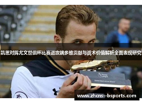 凯恩对阵尤文世俱杯比赛进攻端多维贡献与战术价值解析全面表现研究