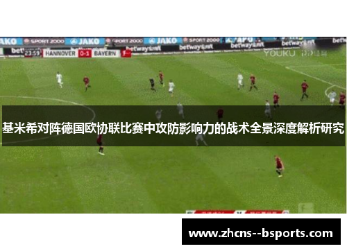 基米希对阵德国欧协联比赛中攻防影响力的战术全景深度解析研究