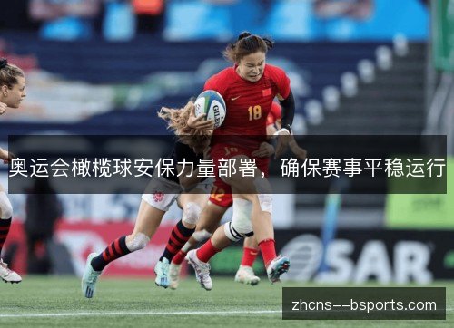 奥运会橄榄球安保力量部署,确保赛事平稳运行 奥运会橄榄球安保力量部署,确保赛事平稳运行