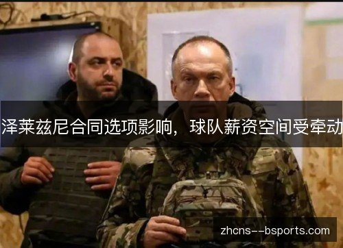 泽莱兹尼合同选项影响,球队薪资空间受牵动 泽莱兹尼合同选项影响,球队薪资空间受牵动
