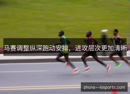 马赛调整纵深跑动安排,进攻层次更加清晰 马赛调整纵深跑动安排,进攻层次更加清晰