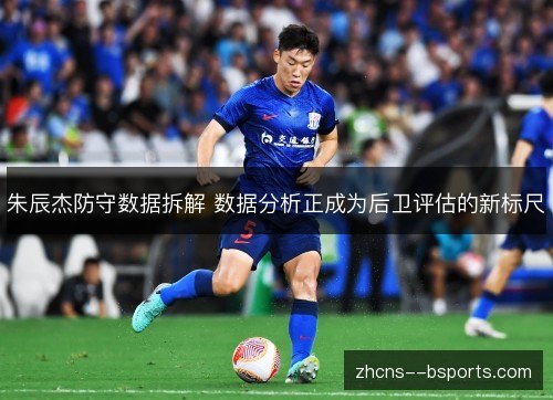 朱辰杰防守数据拆解 数据分析正成为后卫评估的新标尺 朱辰杰防守数据拆解 数据分析正成为后卫评估的新标尺
